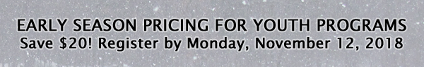 Early season pricing for youth programs:  Save $20!  Register by Monday, November 12, 2018.